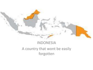 INDONESIA
A country that wont be easily
forgotten
 