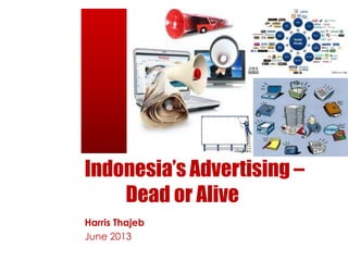 Indonesia’s Advertising –
Dead or Alive
Harris Thajeb
June 2013
 