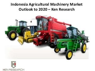 Indonesia Agricultural Machinery Market
Outlook to 2020 – Ken Research
 