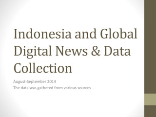 Indonesia and Global 
Digital News & Data 
Collection 
August-September 2014 
The data was gathered from various sources 
 
