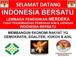 SELAMAT DATANG 
LEMBAGA PENDIDIKAN MERDEKA 
PUSAT PENGEMBANGAN PEMBINAAN SDM & JARINGAN 
INDONESIA BERSATU 
 
