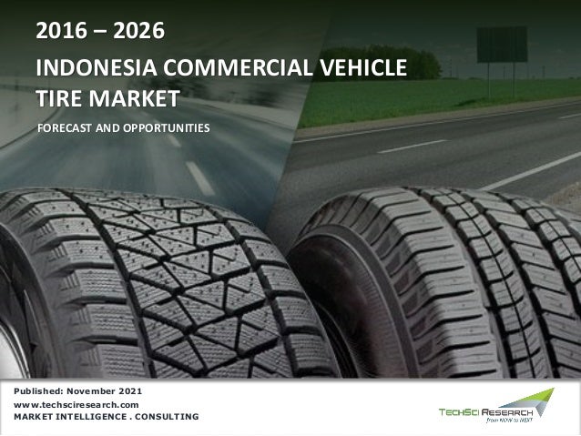 MARKET INTELLIGENCE . CONSULTING
www.techsciresearch.com
INDONESIA COMMERCIAL VEHICLE
TIRE MARKET
2016 – 2026
FORECAST AND OPPORTUNITIES
Published: November 2021
 