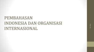 PEMBAHASAN
INDONESIA DAN ORGANISASI
INTERNASIONAL
By:
Akses
 