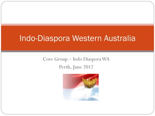 Indo-Diaspora Western Australia

      Core Group – Indo Diaspora WA
             Perth, June 2012
 