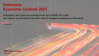 Wellington Capital
Advisory
Indonesia
Economic Outlook 2021
Indonesia isn’t just recovering from the COVID-19 crisis,
the nation is on track to become the 4th largest economy in theworld
January 2021
 