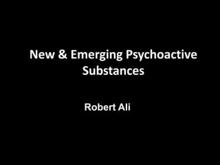 New & Emerging Psychoactive
Substances
Robert Ali
 