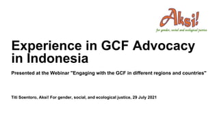 Titi Soentoro, Aksi! For gender, social, and ecological justice, 29 July 2021
Experience in GCF Advocacy
in Indonesia
Presented at the Webinar "Engaging with the GCF in different regions and countries"
 
