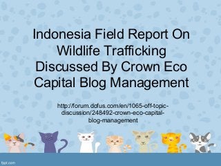 Indonesia Field Report On
    Wildlife Trafficking
 Discussed By Crown Eco
Capital Blog Management
   http://forum.dofus.com/en/1065-off-topic-
    discussion/248492-crown-eco-capital-
               blog-management
 
