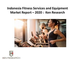 Indonesia Fitness Services and Equipment
Market Report – 2020 : Ken Research
 
