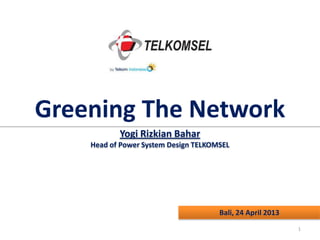 Greening The Network
Yogi Rizkian Bahar
Head of Power System Design TELKOMSEL

Bali, 24 April 2013
1

 