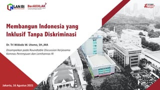 Dr. Tri	
  Widodo	
  W.	
  Utomo,	
  SH.,MA
Disampaikan pada Roundtable	
  Discussion	
  Kerjasama
Komnas Perempuan dan Lemhannas RI	
  
Membangun Indonesia yang
Inklusif Tanpa Diskriminasi
Jakarta,	
  16	
  Agustus 2021
 