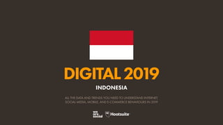 DIGITAL2019
ALL THE DATA AND TRENDS YOU NEED TO UNDERSTAND INTERNET,
SOCIAL MEDIA, MOBILE, AND E-COMMERCE BEHAVIOURS IN 2019
INDONESIA
 