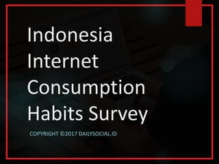Indonesia
Internet
Consumption
Habits Survey
COPYRIGHT ©2017 DAILYSOCIAL.ID
 