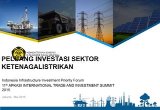 PELUANG INVESTASI SEKTOR
KETENAGALISTRIKAN
Jakarta, Mei 2015
Indonesia Infrastructure Investment Priority Forum
11th APKASI INTERNATIONAL TRADE AND INVESTMENT SUMMIT
2015
 