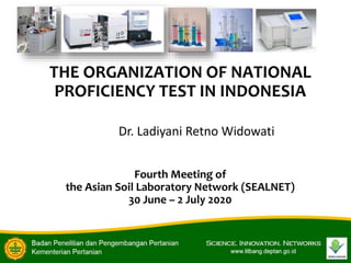 THE ORGANIZATION OF NATIONAL
PROFICIENCY TEST IN INDONESIA
Fourth Meeting of
the Asian Soil Laboratory Network (SEALNET)
30 June – 2 July 2020
Dr. Ladiyani Retno Widowati
 
