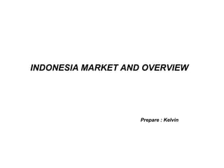 INDONESIA MARKET AND OVERVIEW
Prepare : Kelvin
 
