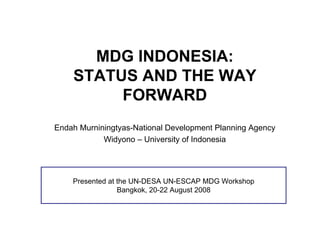 MDG INDONESIA:
    STATUS AND THE WAY
         FORWARD
Endah Murniningtyas-National Development Planning Agency
            Widyono – University of Indonesia




    Presented at the UN-DESA UN-ESCAP MDG Workshop
                 Bangkok, 20-22 August 2008
 