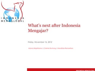 What’s next after Indonesia
Mengajar?

Friday, November 16, 2012


Ariana Alisjahbana | Clairine Runtung | Handhika Ramadhan
 