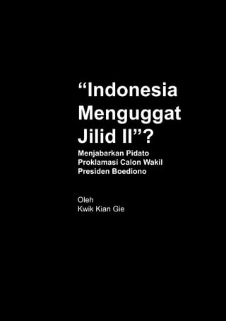 “Indonesia
        	
	 	 	 Menguggat
	 	 	 Jilid	II”?
	 	 	
            Menjabarkan	Pidato	
            Proklamasi	Calon	Wakil	
            Presiden	Boediono	
	   	
	   	   	
	   	   	   Oleh	
	   	   	   Kwik	Kian	Gie
 
