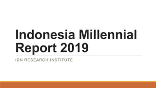 Indonesia Millennial
Report 2019
IDN RESEARCH INSTITUTE
 