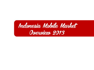 Indonesia Mobile Market
Overview 2013

 