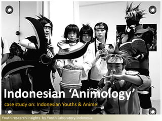 Indonesian ‘Animology’ case study on: Indonesian Youths & Anime Youth research insights  by Youth Laboratory Indonesia                                                                                     