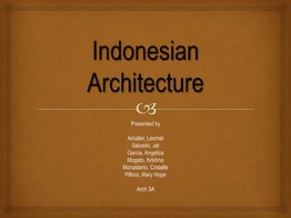 Indonesian
Architecture
Presented by
Amaller, Leomel
Salcedo, Jet
Garcia, Angelica
Mogato, Krishna
Monasterio, Cristelle
Pillora, Mary Hope
Arch 3A
 