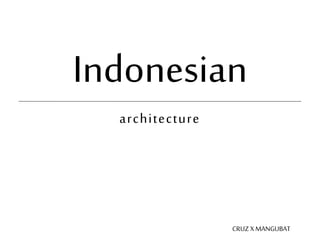 Indonesian
CRUZX MANGUBAT
architecture
 