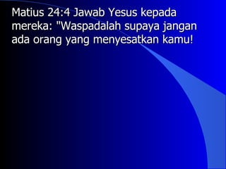 Matius 24:4 Jawab Yesus kepada
mereka: "Waspadalah supaya jangan
ada orang yang menyesatkan kamu!
 