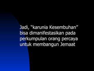 Jadi, “karunia Kesembuhan”
bisa dimanifestasikan pada
perkumpulan orang percaya
untuk membangun Jemaat
 