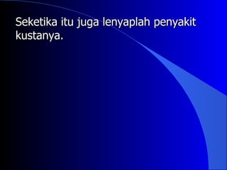 Seketika itu juga lenyaplah penyakit
kustanya.
 