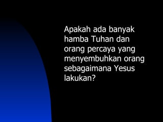 Apakah ada banyak
hamba Tuhan dan
orang percaya yang
menyembuhkan orang
sebagaimana Yesus
lakukan?
 