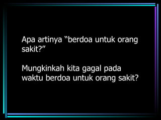 Apa artinya “berdoa untuk orang
sakit?”

Mungkinkah kita gagal pada
waktu berdoa untuk orang sakit?
 