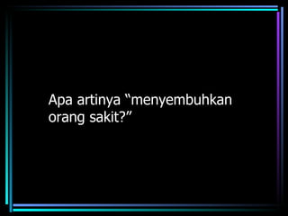 Apa artinya “menyembuhkan
orang sakit?”
 