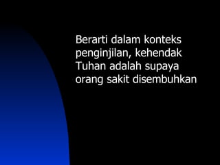 Berarti dalam konteks
penginjilan, kehendak
Tuhan adalah supaya
orang sakit disembuhkan
 