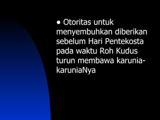 • Otoritas untuk
menyembuhkan diberikan
sebelum Hari Pentekosta
pada waktu Roh Kudus
turun membawa karunia-
karuniaNya
 