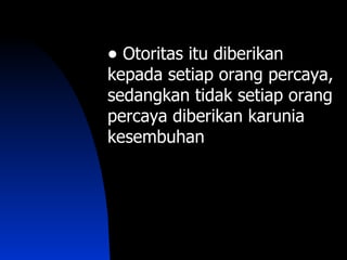 • Otoritas itu diberikan
kepada setiap orang percaya,
sedangkan tidak setiap orang
percaya diberikan karunia
kesembuhan
 