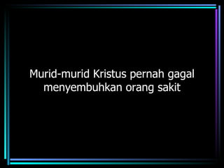 Murid-murid Kristus pernah gagal
  menyembuhkan orang sakit
 