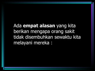 Ada empat alasan yang kita
berikan mengapa orang sakit
tidak disembuhkan sewaktu kita
melayani mereka :
 