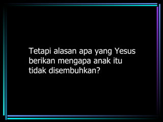 Tetapi alasan apa yang Yesus
berikan mengapa anak itu
tidak disembuhkan?
 