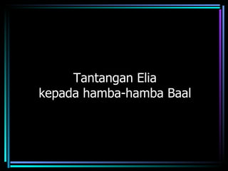 Tantangan Elia
kepada hamba-hamba Baal
 