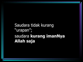 Saudara tidak kurang
“urapan”;
saudara kurang imanNya
Allah saja
 