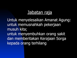 Jabatan raja
Untuk menyelesaikan Amanat Agung:
untuk memusnahkah pekerjaan
musuh kita;
untuk menyembuhkan orang sakit
dan memberitakan Kerajaan Sorga
kepada orang terhilang
 