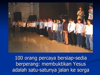 100 orang percaya bersiap-sedia
 berperang: membuktikan Yesus
adalah satu-satunya jalan ke sorga
 