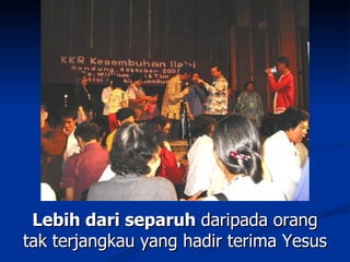 Lebih dari separuh daripada orang
tak terjangkau yang hadir terima Yesus
 