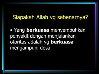 Siapakah Allah yg sebenarnya?

• Yang berkuasa menyembuhkan
penyakit dengan menjalankan
otoritas adalah yg berkuasa
mengampuni dosa
 