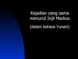 Kejadian yang sama
menurut Injil Markus
(dalam bahasa Yunani)
 