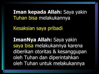 Iman kepada Allah: Saya yakin
Tuhan bisa melakukannya

Kesaksian saya pribadi

ImanNya Allah: Saya yakin
saya bisa melakukannya karena
diberikan otoritas & kesanggupan
oleh Tuhan dan diperintahkan
oleh Tuhan untuk melakukannya
 