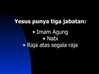 Yesus punya tiga jabatan:
      • Imam Agung
          • Nabi
  • Raja atas segala raja
 