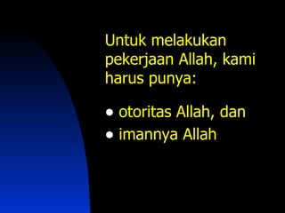 Untuk melakukan
pekerjaan Allah, kami
harus punya:

• otoritas Allah, dan
• imannya Allah
 